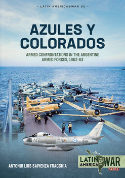 Azules y Colorados: Armed Confrontations in the Argentine Armed Forces, 1962-1963 (Latin America@War Series 35)
