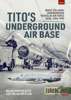 Titos Underground Air Base: Bihac (Zeljava) Underground Yugoslav Air Force Base, 1964-1992 (Europe@War Series 4)