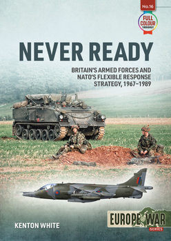 Never Ready: Britains Armed Forces and NATOs Flexible Response Strategy, 1967-1989 (Europe@War Series 16)