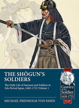 The Shoguns Soldiers: The Daily Life of Samurai and Soldiers in Edo Period Japan, 1603-1721 Volume 1 (Century of the Soldier 1618-1721 88)