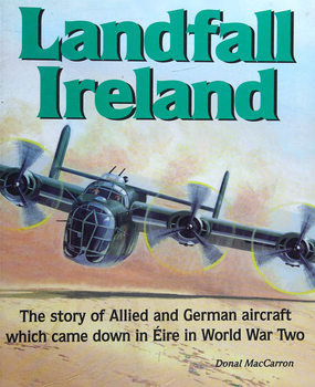 Landfall Ireland: The Story of Allied and German Aircraft which Came Down in Eire in World War Two