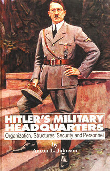 Hitlers Military Headquarters: Organization, Structures, Security and Personnel