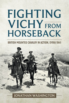Fighting Vichy from Horseback: British Mounted Cavalry in Action, Syria 1941