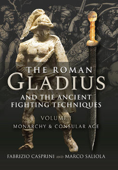 The Roman Gladius and the Ancient Fighting Techniques Volume I: Monarchy and Consular Age