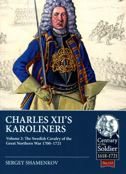 Charles XIIs Karoliners Volume 2: The Swedish Cavalry of the Great Northern War, 1700-1721 (Century of the Soldier 1618-1721 112)