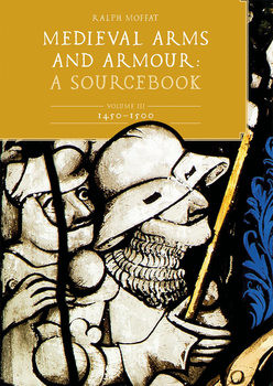 Medieval Arms and Armour: A Sourcebook Volume III: 1450-1500