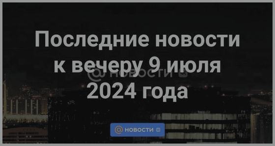 Новости 9 Июля 2024 Года Новости 9 Июля 2024 Года