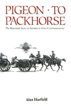 Pigeon to Packhorse: The Illustrated Story of Animals in Army Communications