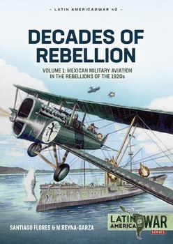 Decades of Rebellion Volume 1: Mexican Military Aviation in the Rebellions of the 1920s (Latin America@War Series 40)