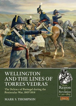 Wellington and the Lines of Torres Vedras: The Defence of Lisbon during the Peninsular War, 1807-1814 (From Reason to Revolution 1721-1815 75)