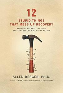 12 Stupid Things That Mess Up Recovery Avoiding Relapse through Self–Awareness and Right Action