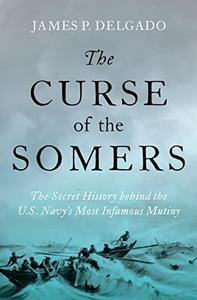 The Curse of the Somers The Secret History behind the U.S. Navy's Most Infamous Mutiny