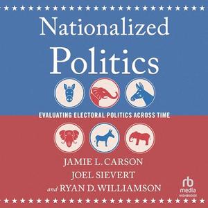 Nationalized Politics Evaluating Electoral Politics Across Time [Audiobook]