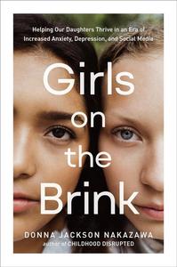 Girls on the Brink Helping Our Daughters Thrive in an Era of Increased Anxiety, Depression, and Social Media