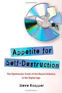 Appetite for Self–Destruction The Spectacular Crash of the Record Industry in the Digital Age