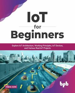 IoT for Beginners Explore IoT Architecture, Working Principles, IoT Devices, and Various Real IoT Projects (English Edition)