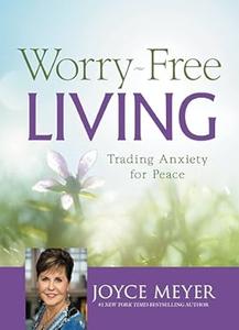 Worry–Free Living Trading Anxiety for Peace