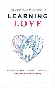 Learning Love Build the Best Relationships of Your Life Using Integrated Attachment Theory