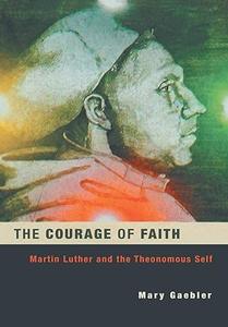 The Courage of Faith Martin Luther and the Theonomous Self (Studies in Lutheran History and Theology)