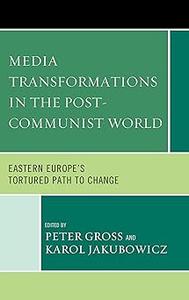 Media Transformations in the Post-Communist World Eastern Europe’s Tortured Path to Change