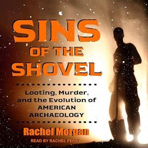 Sins of the Shovel Looting, Murder, and the Evolution of American Archaeology [Audiobook]
