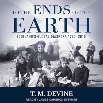 To the Ends of the Earth: Scotland's Global Diaspora 1750-2010 [Audiobook]