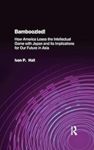 Bamboozled! How America Loses the Intellectual Game with Japan and Its Implications for Our Future in Asia