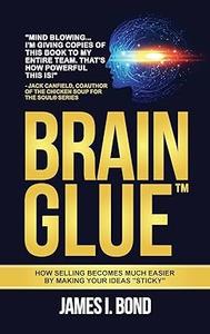 Brain Glue How Selling Becomes Much Easier By Making Your Ideas Sticky