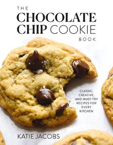 The Chocolate Chip Cookie Book Classic, Creative, and Must-Try Recipes for Every Kitchen