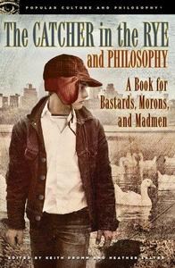 The Catcher in the Rye and Philosophy A Book for Bastards, Morons, and Madmen (Popular Culture and Philosophy 71)