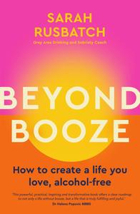 Beyond Booze How to create a life you love alcohol-free