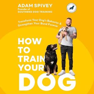 How to Train Your Dog Transform Your Dog’s Behavior and Strengthen Your Bond Forever – A Dog Training Book [Audiobook]