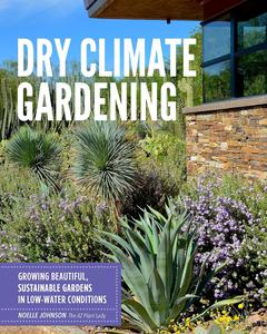 Dry Climate Gardening Growing beautiful, sustainable gardens in low-water conditions