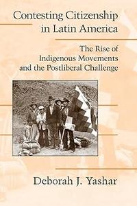 Contesting Citizenship in Latin America The Rise of Indigenous Movements and the Postliberal Challenge