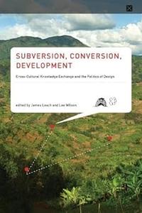Subversion, Conversion, Development Cross–Cultural Knowledge Exchange and the Politics of Design