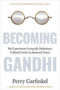 Becoming Gandhi My Experiment Living the Mahatma’s 6 Moral Truths in Immoral Times