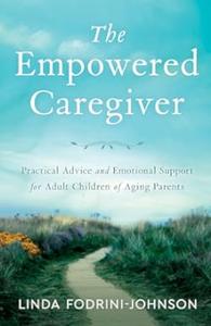The Empowered Caregiver Practical Advice and Emotional Support for Adult Children of Aging Parents