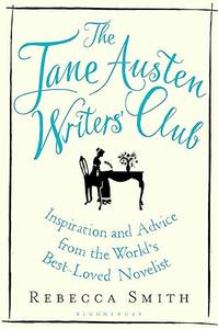 The Jane Austen Writers’ Club Inspiration and Advice from the World’s Best-loved Novelist