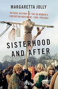 Sisterhood and After An Oral History of the UK Women's Liberation Movement, 1968–present