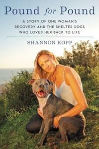 Pound for Pound A Story of One Woman's Recovery and the Shelter Dogs Who Loved Her Back to Life