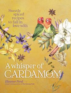 A Whisper of Cardamom Sweetly spiced recipes to fall in love with