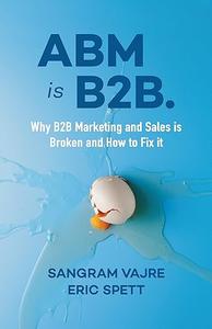 ABM is B2B. Why B2B Marketing and Sales is Broken and How to Fix it