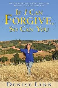 If I Can Forgive, So Can You My Autobiography of How I Overcame My Past and Healed My Life