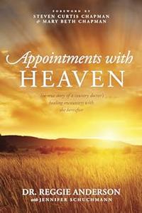 Appointments with Heaven The True Story of a Country Doctor’s Healing Encounters with the Hereafter