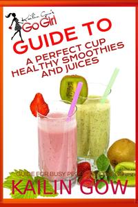 Kailin Gow’s Go Girl Guide to The Perfect Cup Healthy Smoothies and Juices Guide