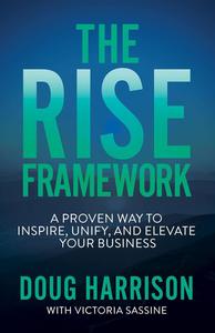 The Rise Framework A Proven Way to Inspire, Unify, and Elevate Your Business