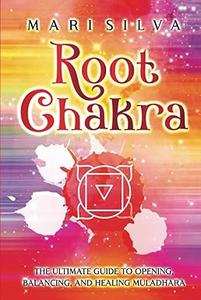 Root Chakra The Ultimate Guide to Opening, Balancing, and Healing Muladhara