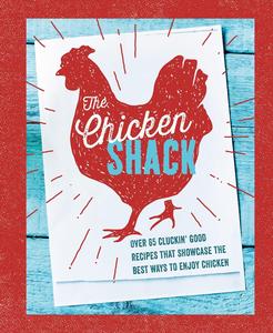 The Chicken Shack Over 65 cluckin’ good recipes that showcase the best ways to enjoy chicken