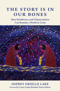 The Story is in Our Bones How Worldviews and Climate Justice Can Remake a World in Crisis
