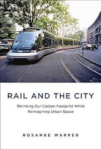 Rail and the City Shrinking Our Carbon Footprint While Reimagining Urban Space